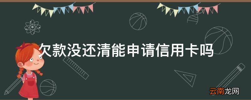 欠款没还清能申请信用卡吗