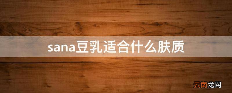 sana豆乳适合什么肤质