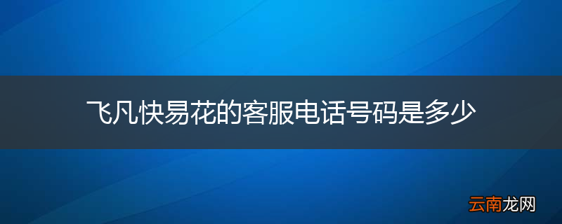 飞凡快易花的客服电话号码是多少