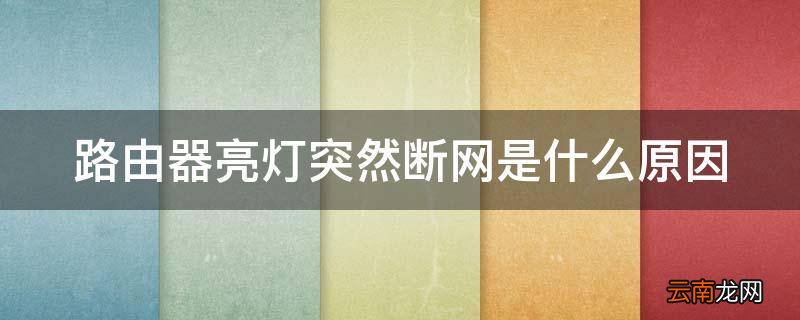 路由器亮灯突然断网是什么原因