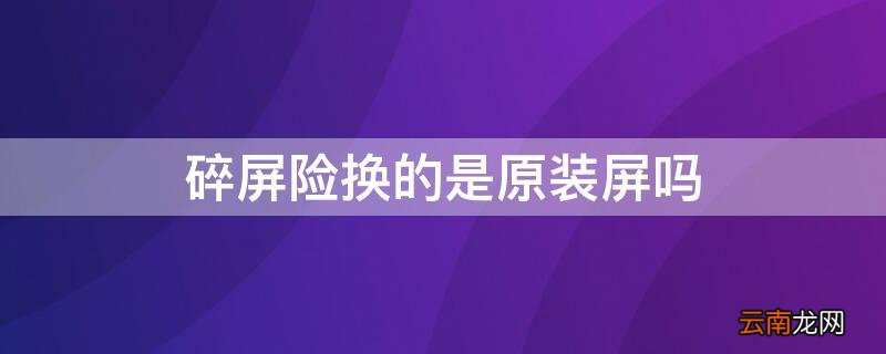 碎屏险换的是原装屏吗