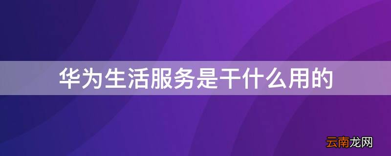 华为生活服务是干什么用的 华为生活服务是干嘛的
