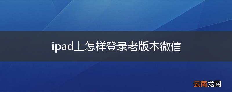ipad上怎样登录老版本微信