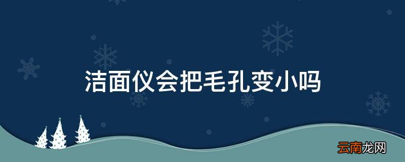 洁面仪会把毛孔变小吗