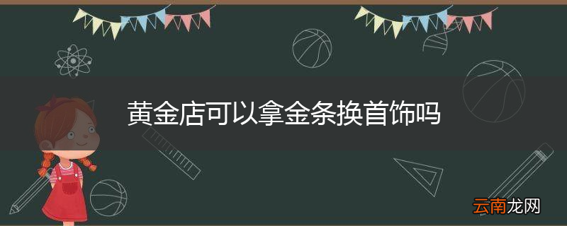 黄金店可以拿金条换首饰吗