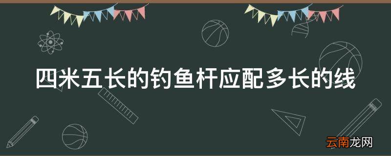 四米五长的钓鱼杆应配多长的线