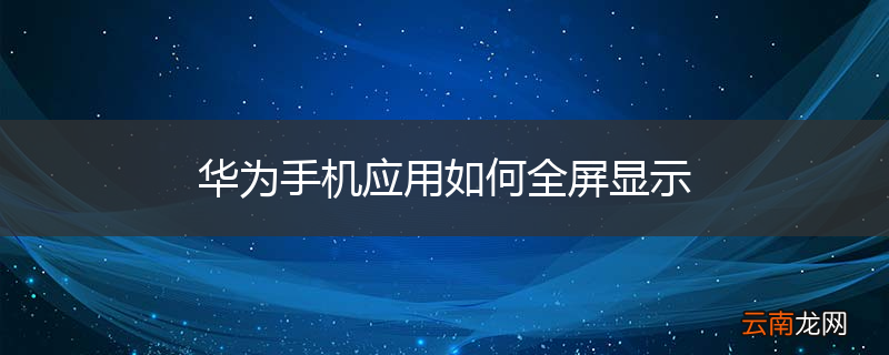 华为手机应用如何全屏显示