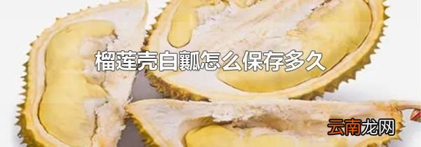 榴莲壳白瓤怎么保存多久