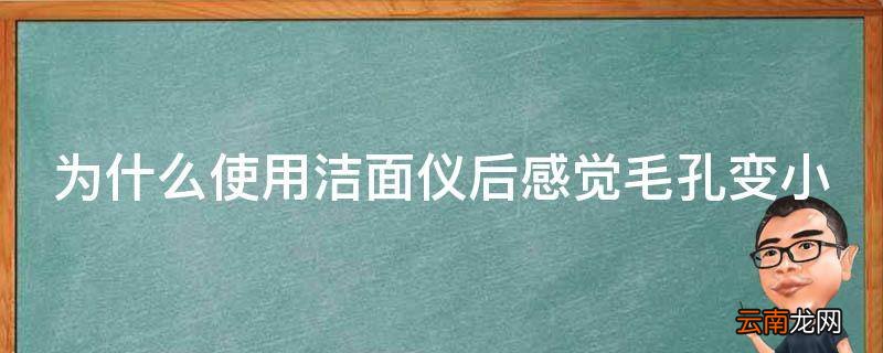 为什么使用洁面仪后感觉毛孔变小