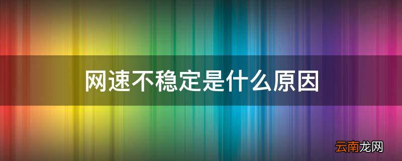 网速不稳定是什么原因
