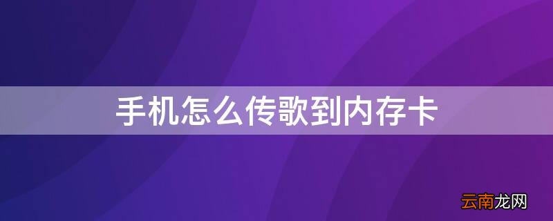 手机怎样传歌到内存卡 手机怎么传歌到内存卡