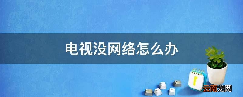 电视没网络怎么办