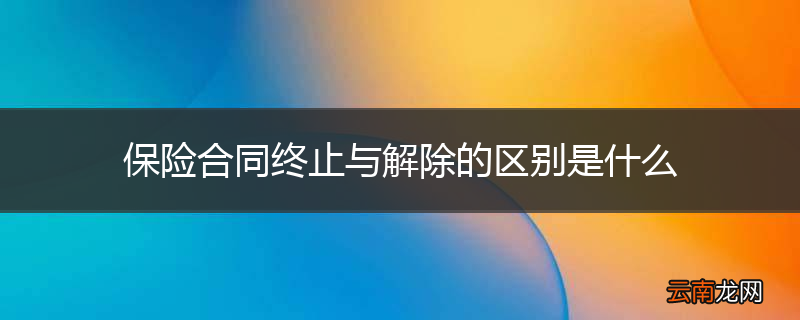 保险合同终止与解除的区别是什么