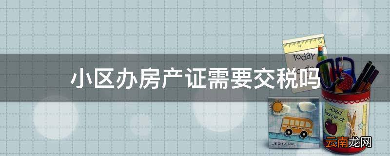 小区办房产证需要交税吗