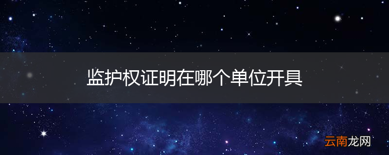 监护权证明在哪个单位开具