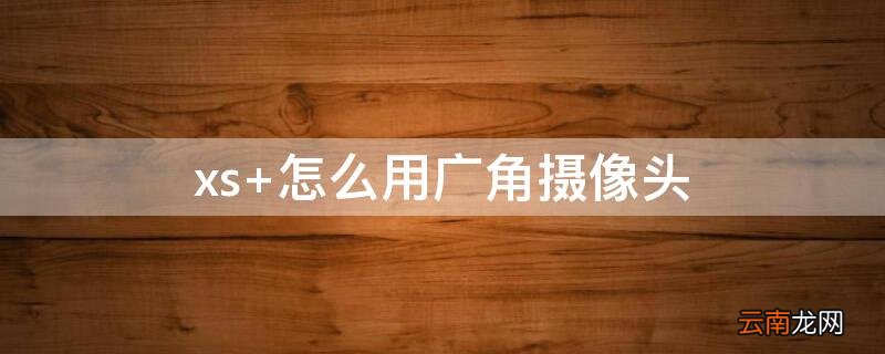 xs 怎么用广角摄像头