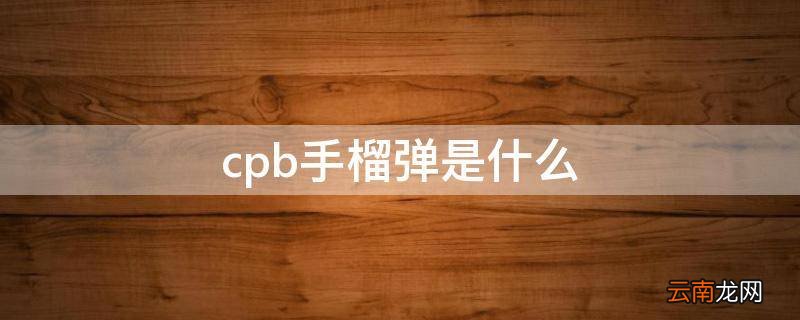 cpb手榴弹是什么
