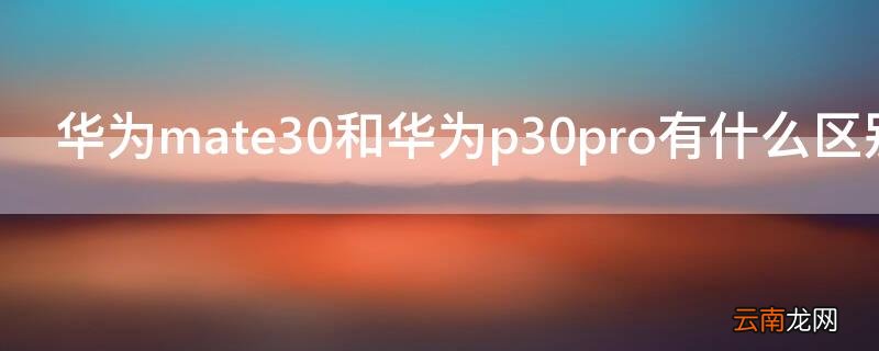 华为mate30和华为p30pro有什么区别pro 华为mate30和华为p30pro有什么区别