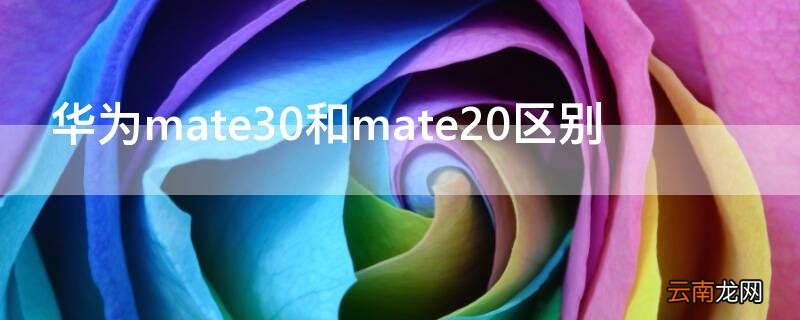 华为mate30与mate20有何区别 华为mate30和mate20区别