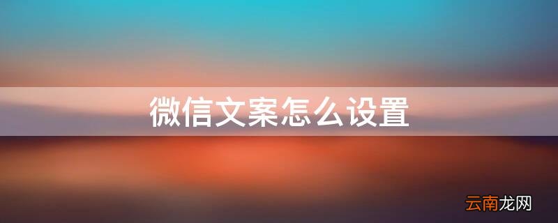 微信文案怎么设置 微信文案怎么设置点击显示