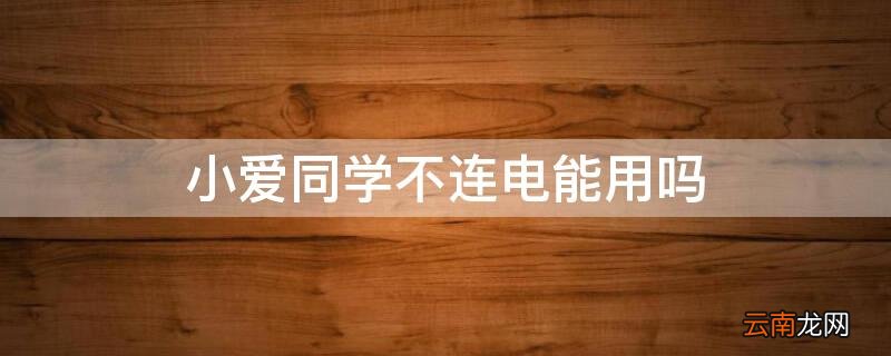 小爱同学只能连着电源用吗 小爱同学不连电能用吗