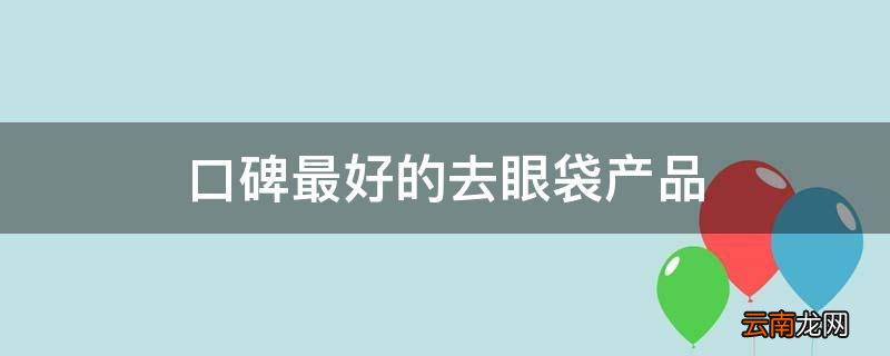 口碑最好的去眼袋产品