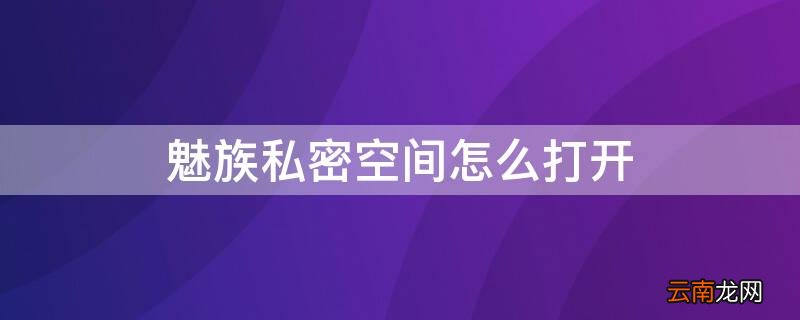 魅族私密空间怎么打开 魅族私密空间在哪