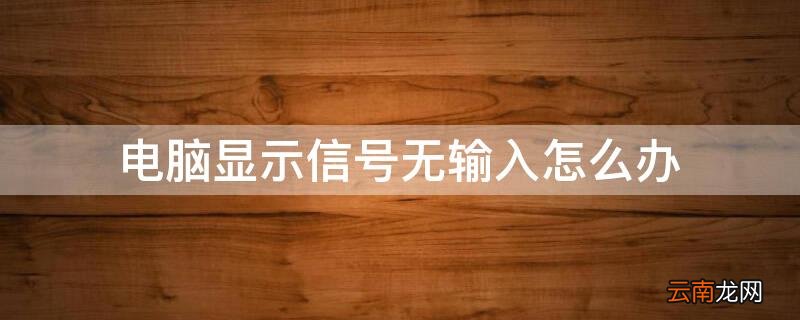 电脑显示信号无输入怎么办 电脑显示信号无输入怎么办黑屏怎么办