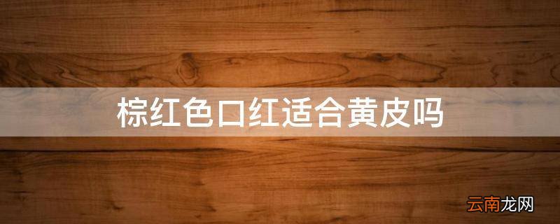 棕红色口红适合黄皮吗