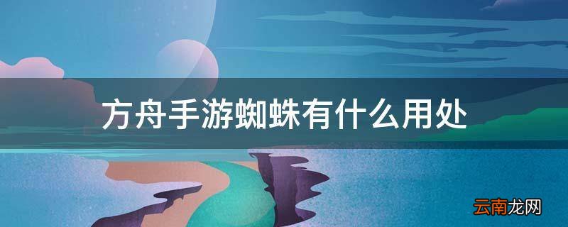 方舟手游蜘蛛有什么用处