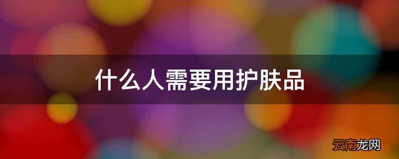 什么人需要用护肤品