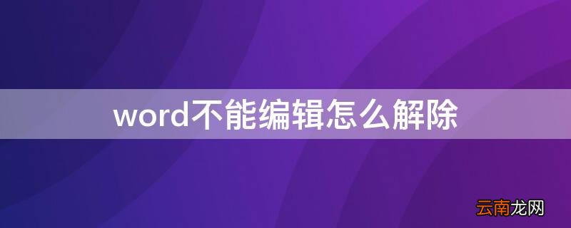 word不能编辑怎么解除 word文档不能编辑怎么处理