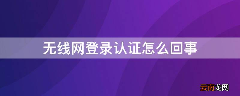 无线网登录认证怎么回事 无线网络需登录认证是怎么回事
