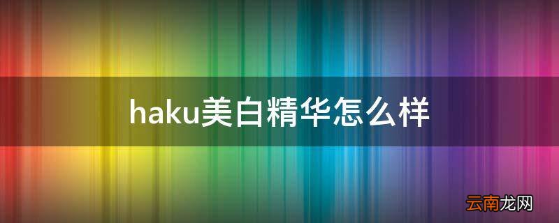 haku美白精华怎么样