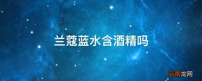 兰蔻蓝水含酒精吗