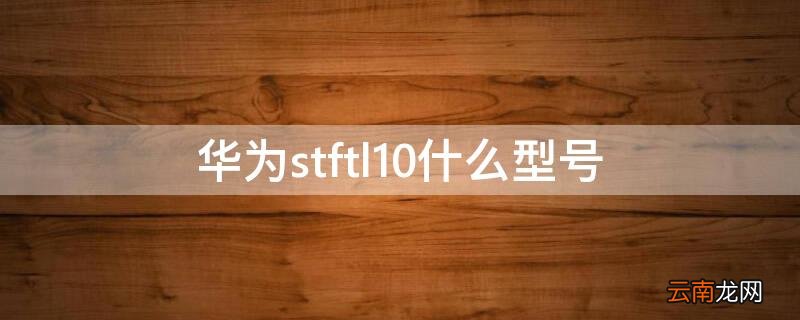 华为stftl10什么型号