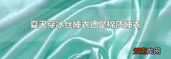 夏天穿冰丝睡衣还是棉质睡衣
