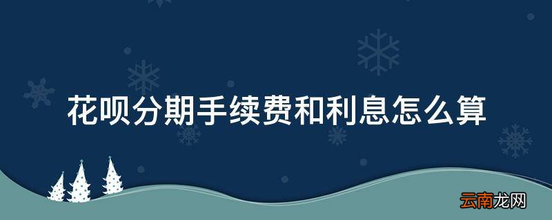 花呗分期手续费和利息怎么算