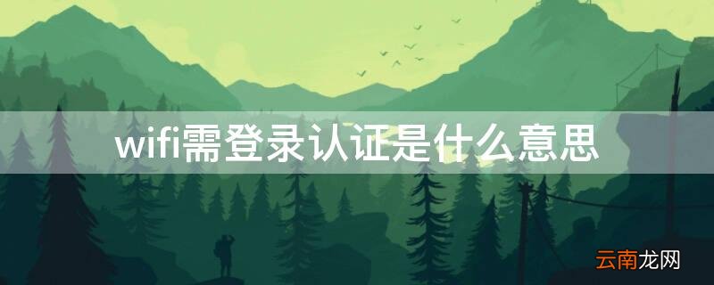 wifi需登录认证是什么意思 wifi需登录认证是什么意思呀