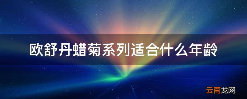欧舒丹蜡菊系列适合什么年龄