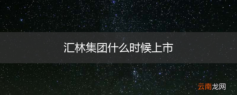 汇林集团什么时候上市