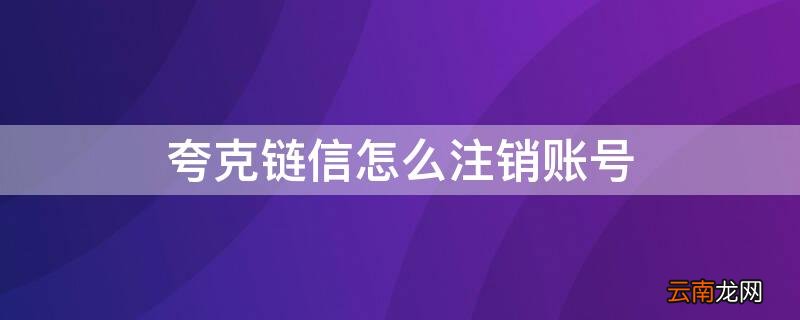 夸克网盘账号怎么注销 夸克链信怎么注销账号