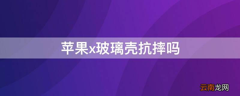 iPhonex玻璃壳抗摔吗 iphonex后盖玻璃容易碎吗