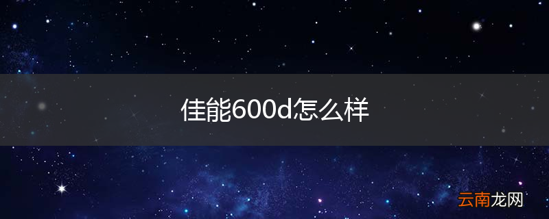 佳能600d怎么样