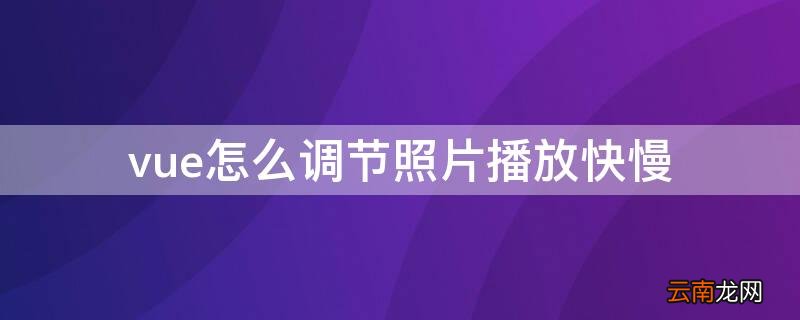vue怎么调节照片播放快慢 vue怎么让照片放慢一点