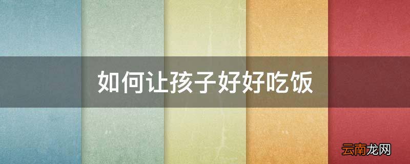 如何让孩子好好吃饭