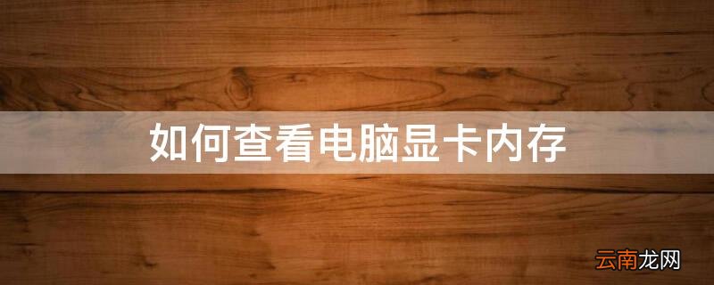 如何查看电脑显卡内存占用情况 如何查看电脑显卡内存