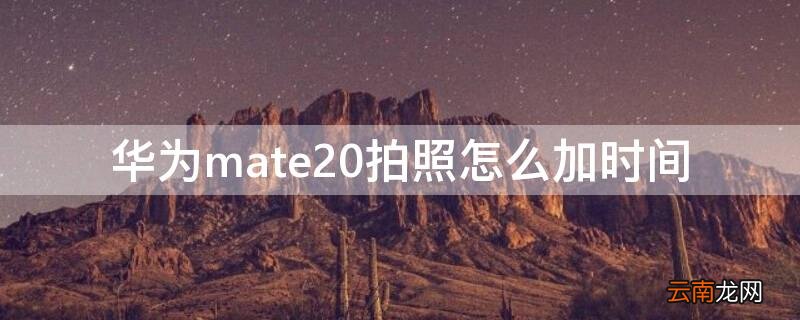 华为mate20拍照怎么加时间