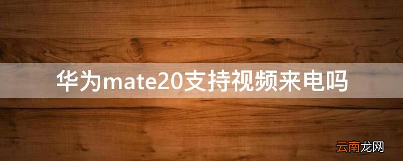 华为mate20支持视频来电吗