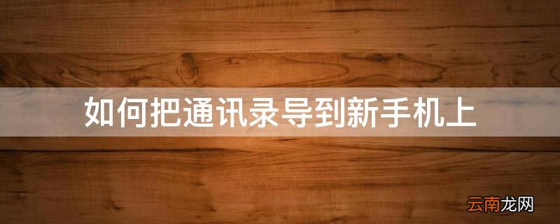 如何将原来的手机通讯录导到新手机上 如何把通讯录导到新手机上